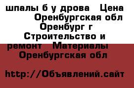 шпалы б/у дрова › Цена ­ 300 - Оренбургская обл., Оренбург г. Строительство и ремонт » Материалы   . Оренбургская обл.